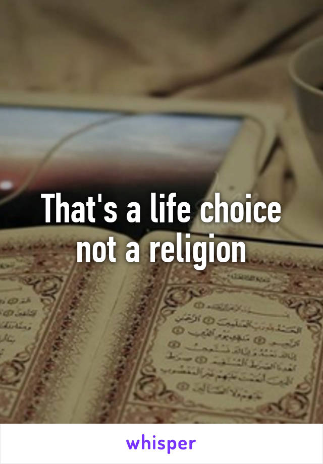 That's a life choice not a religion