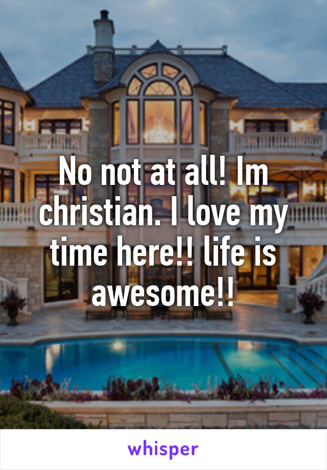 No not at all! Im christian. I love my time here!! life is awesome!!