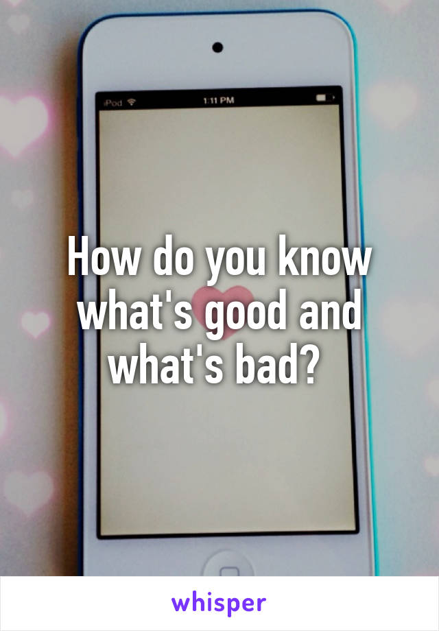 How do you know what's good and what's bad? 