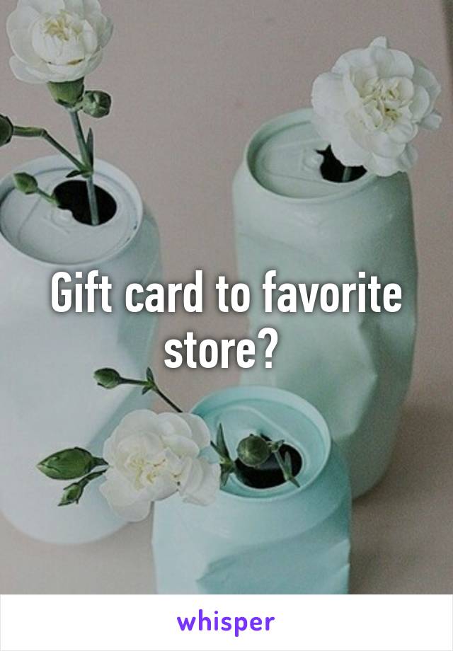 Gift card to favorite store? 