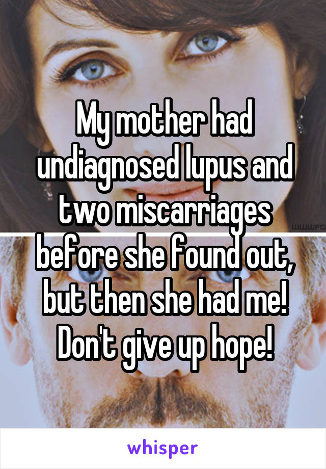 My mother had undiagnosed lupus and two miscarriages before she found out, but then she had me! Don't give up hope!