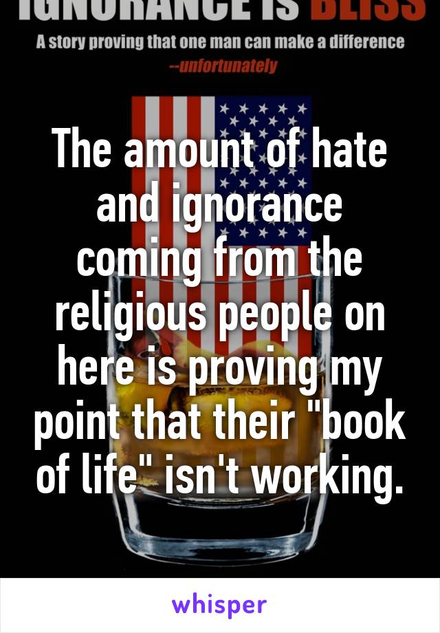 The amount of hate and ignorance coming from the religious people on here is proving my point that their "book of life" isn't working.