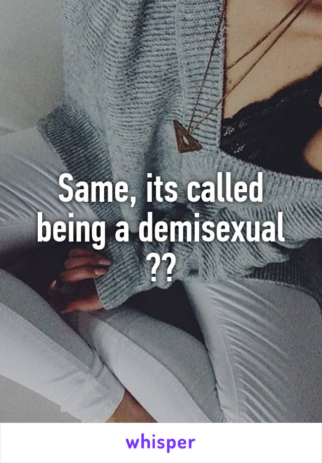 Same, its called being a demisexual ⭐️