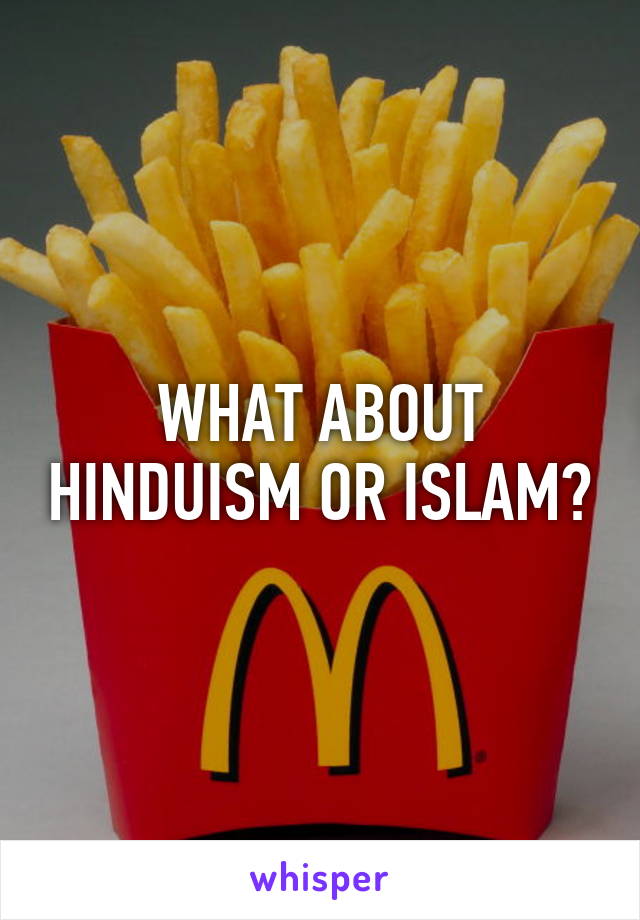 WHAT ABOUT HINDUISM OR ISLAM?