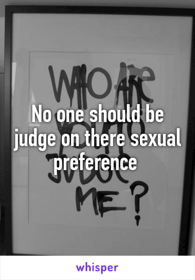 No one should be judge on there sexual preference 