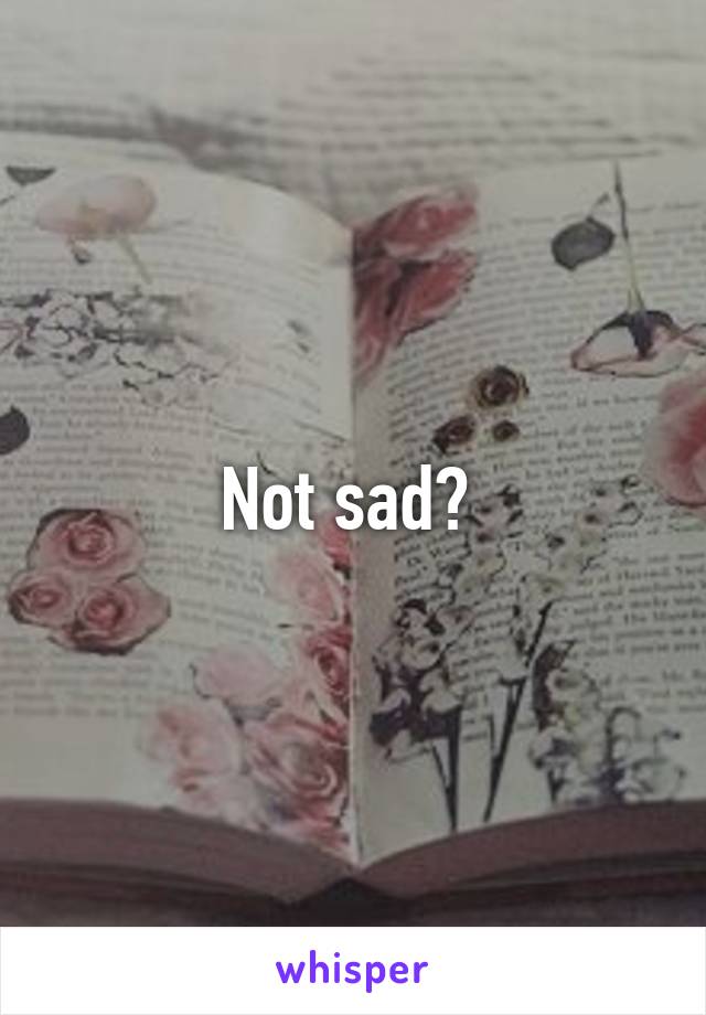 Not sad? 