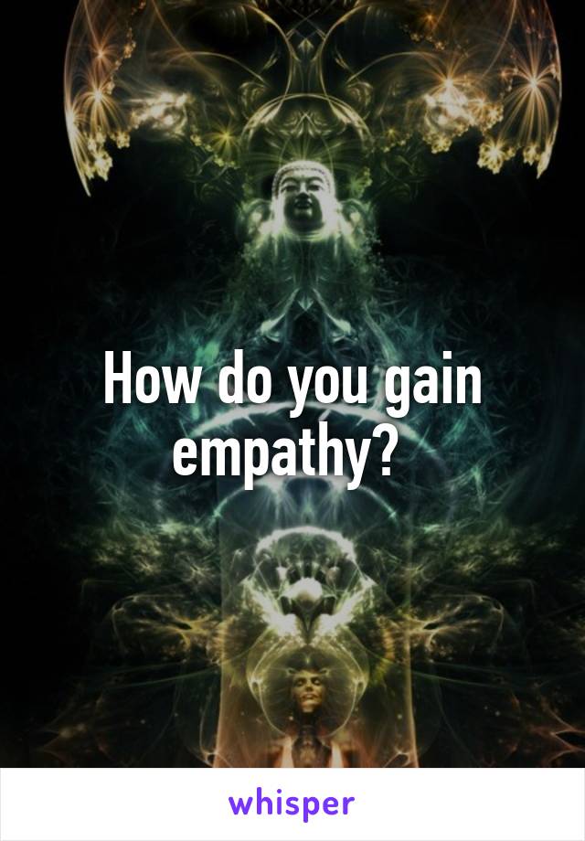 How do you gain empathy? 