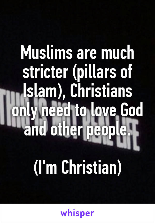 Muslims are much stricter (pillars of Islam), Christians only need to love God and other people.

(I'm Christian)