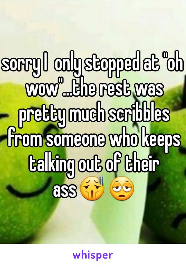 sorry I  only stopped at "oh wow"...the rest was pretty much scribbles from someone who keeps talking out of their ass😫😩