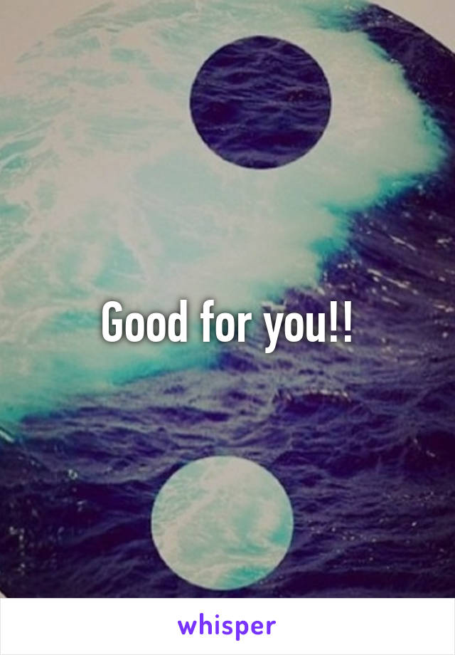 Good for you!!