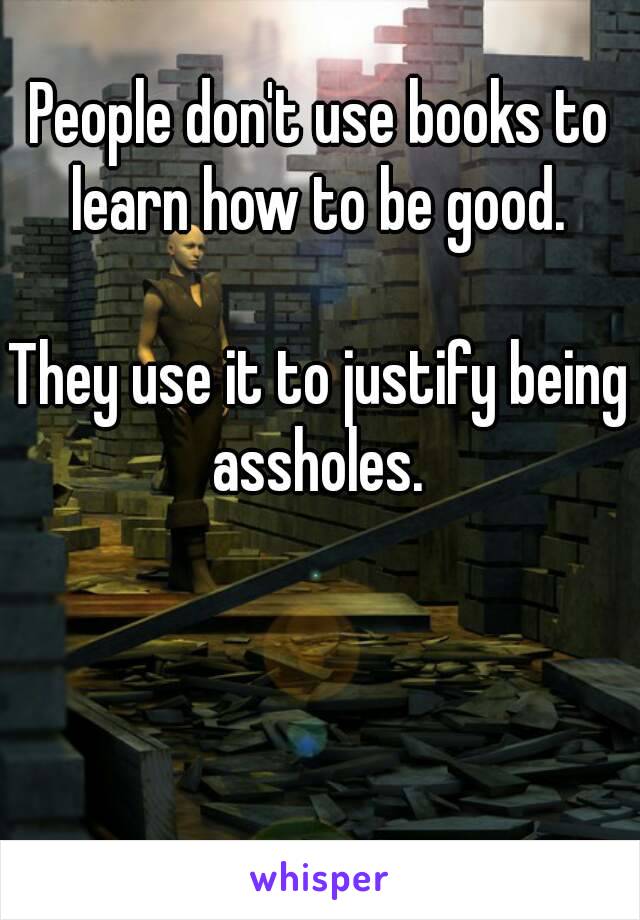 People don't use books to learn how to be good. 

They use it to justify being assholes. 