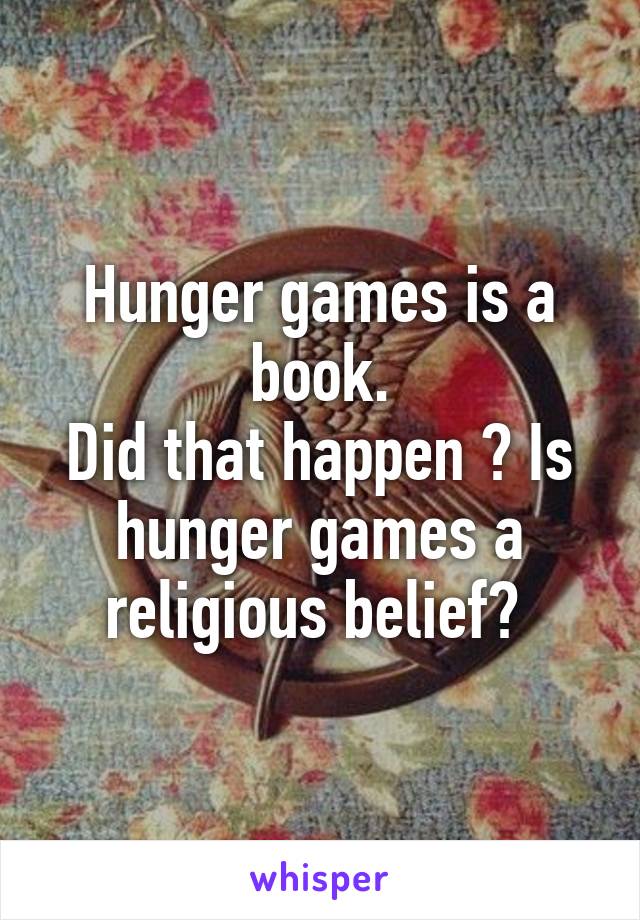 Hunger games is a book.
Did that happen ? Is hunger games a religious belief? 