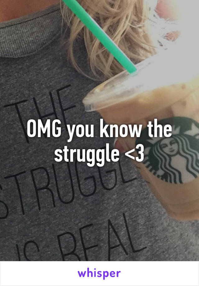 OMG you know the struggle <3