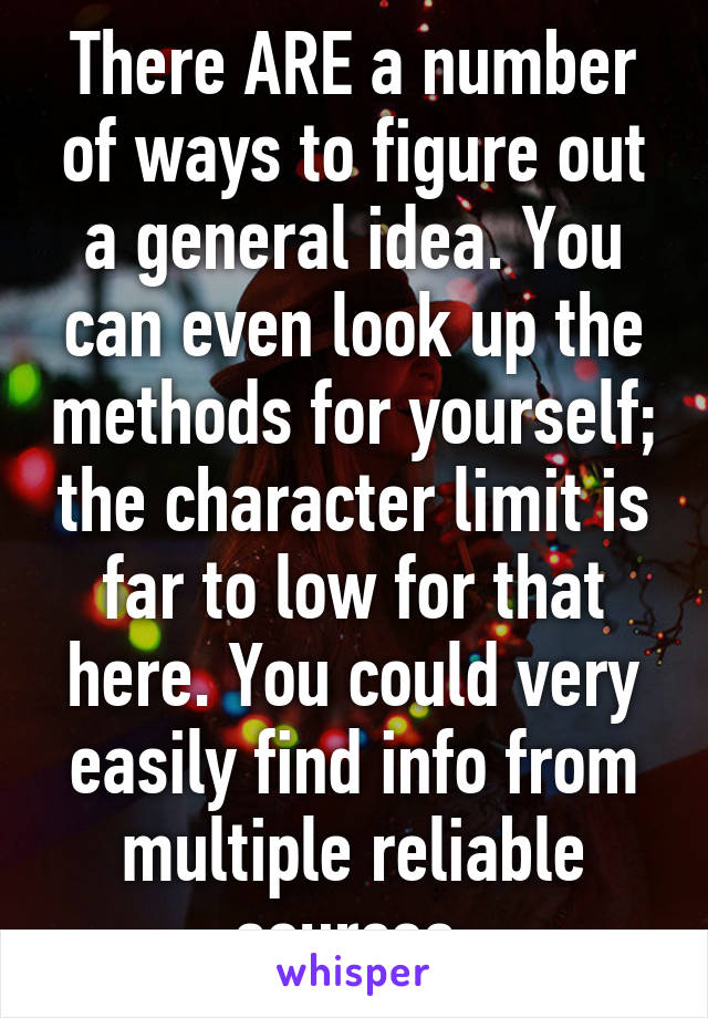 There ARE a number of ways to figure out a general idea. You can even look up the methods for yourself; the character limit is far to low for that here. You could very easily find info from multiple reliable sources.