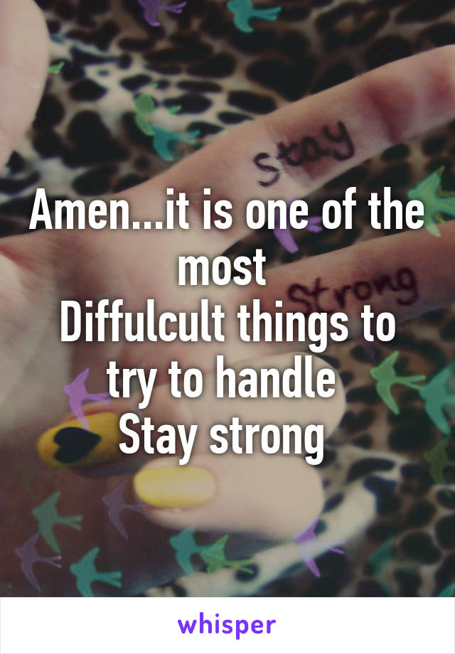 Amen...it is one of the most 
Diffulcult things to try to handle 
Stay strong 