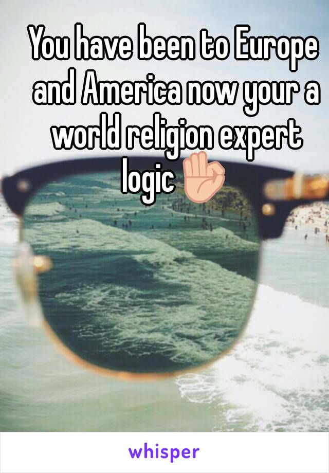 You have been to Europe and America now your a world religion expert logic👌