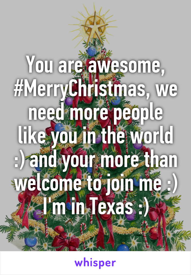 You are awesome, #MerryChristmas, we need more people like you in the world :) and your more than welcome to join me :) I'm in Texas :)