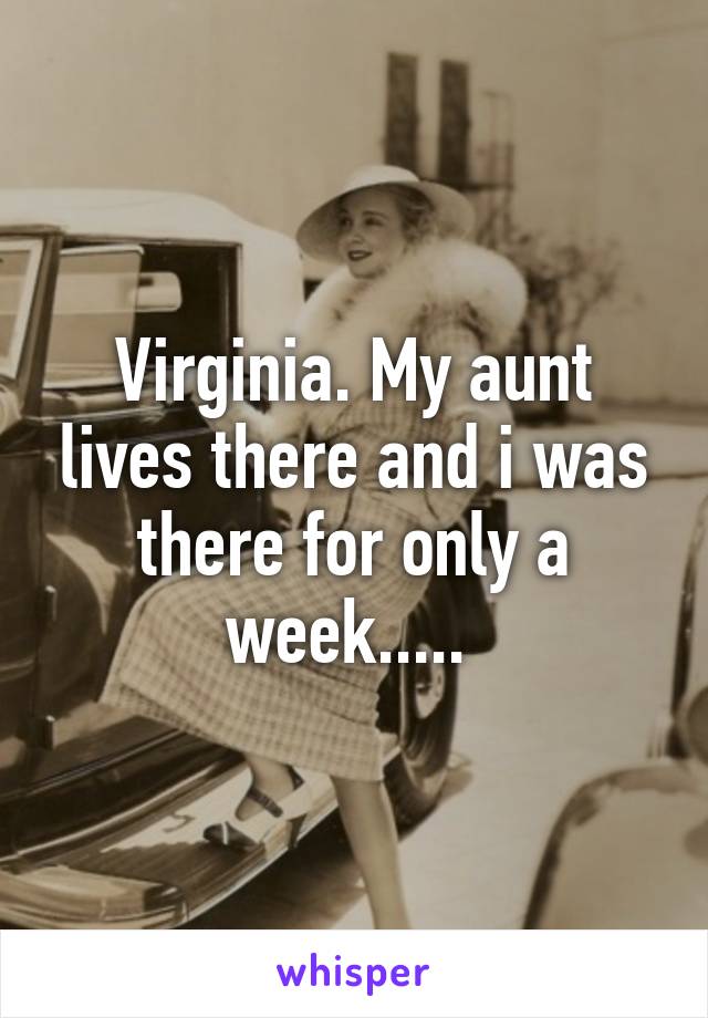 Virginia. My aunt lives there and i was there for only a week..... 