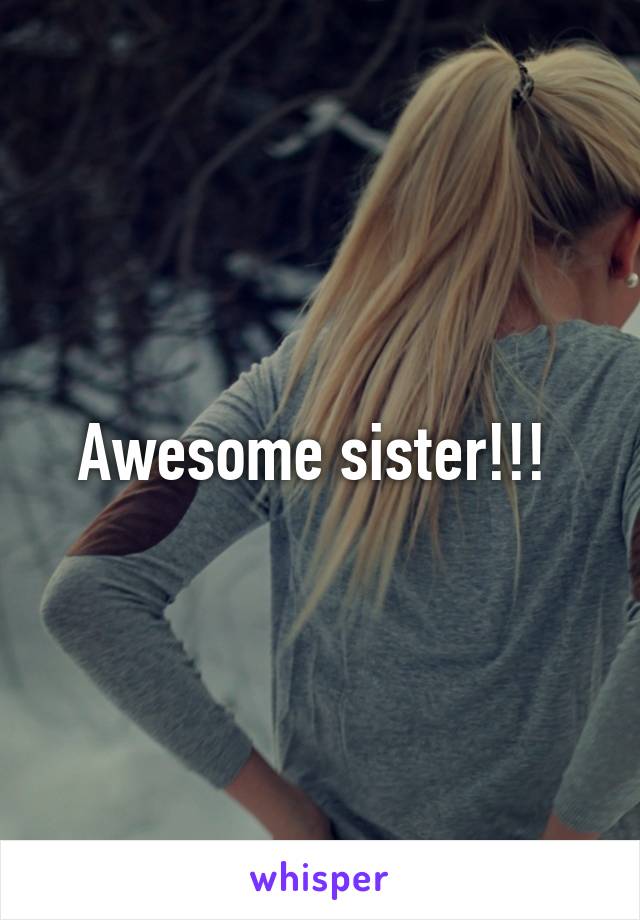 Awesome sister!!! 