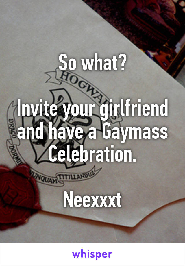 So what?

Invite your girlfriend and have a Gaymass Celebration.

Neexxxt