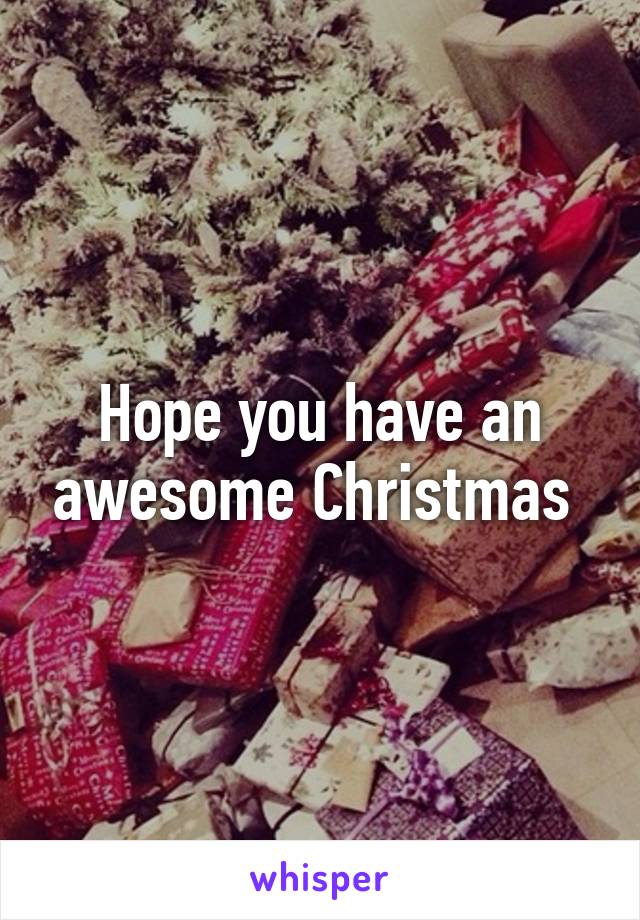 Hope you have an awesome Christmas 