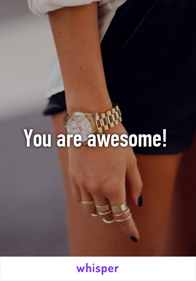 You are awesome! 