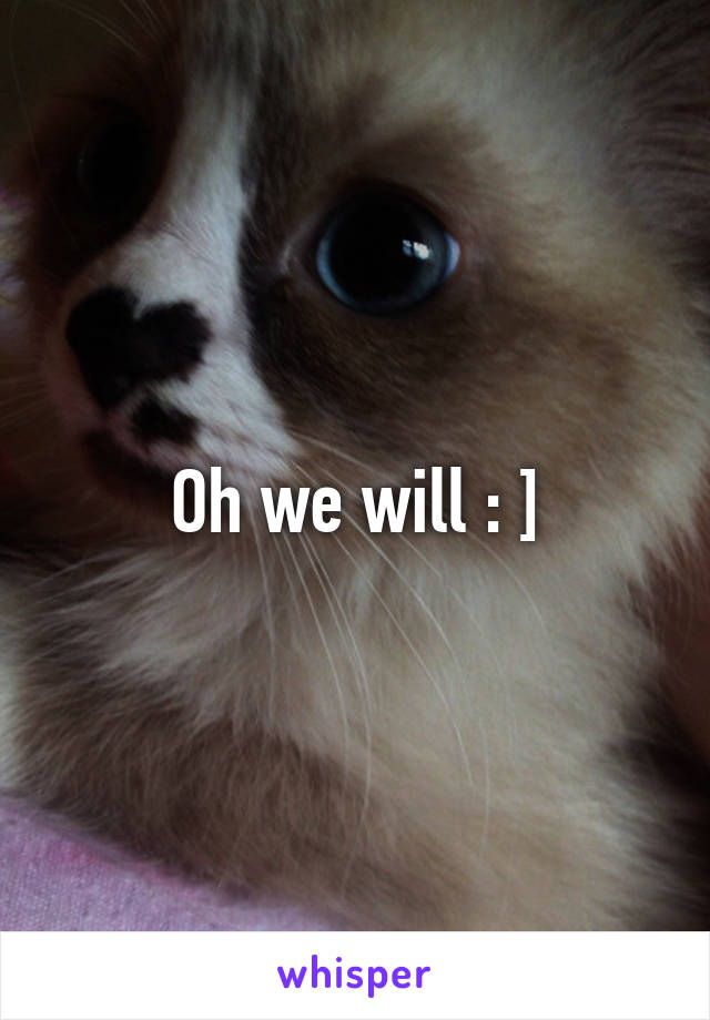 Oh we will : ]