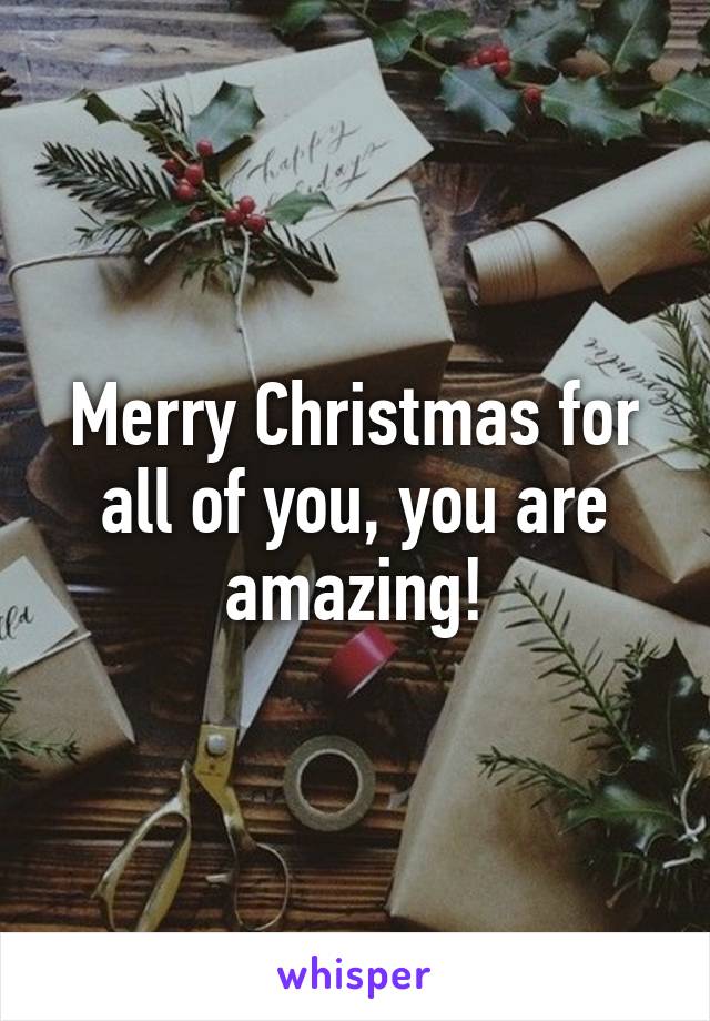 Merry Christmas for all of you, you are amazing!