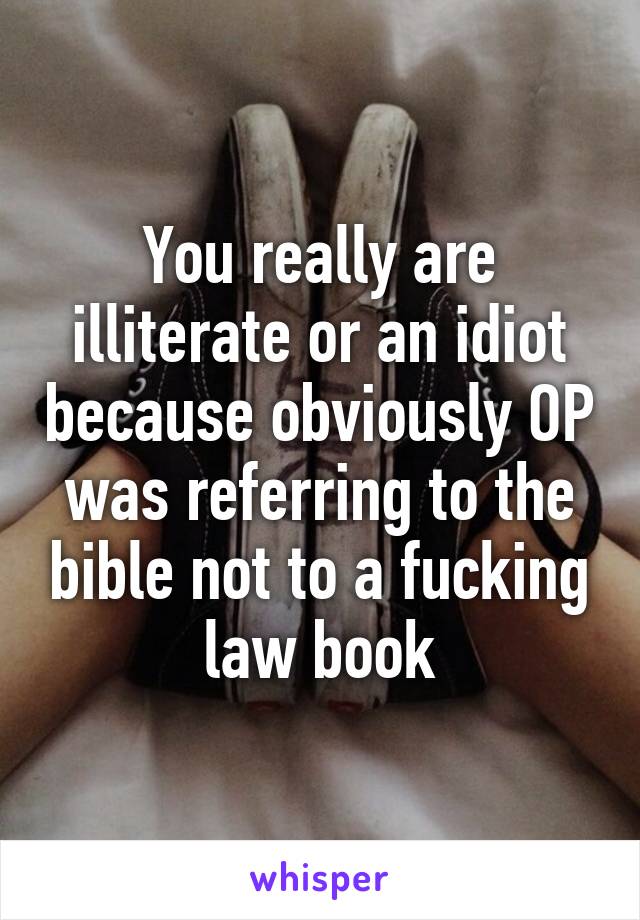 You really are illiterate or an idiot because obviously OP was referring to the bible not to a fucking law book