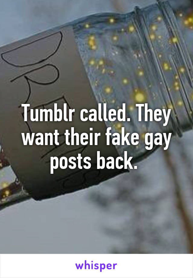 Tumblr called. They want their fake gay posts back. 