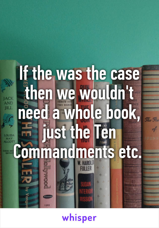 If the was the case then we wouldn't need a whole book, just the Ten Commandments etc. 