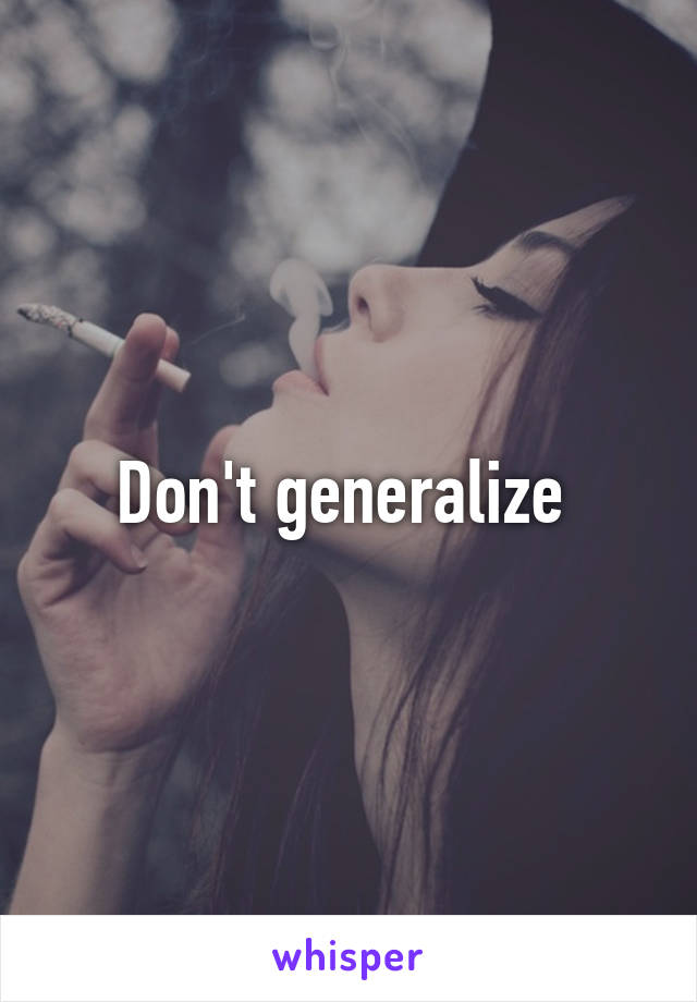 Don't generalize 