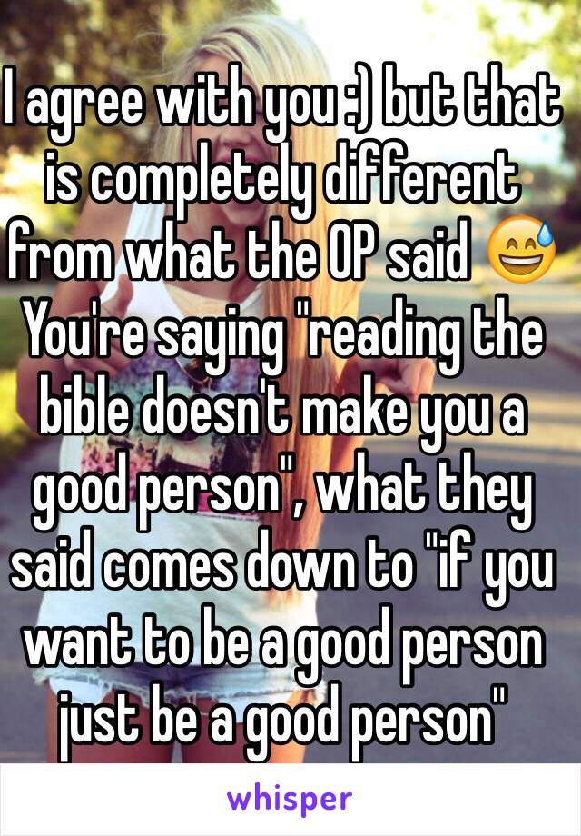 I agree with you :) but that is completely different from what the OP said 😅
You're saying "reading the bible doesn't make you a good person", what they said comes down to "if you want to be a good person just be a good person"