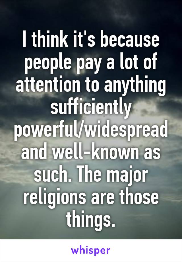 I think it's because people pay a lot of attention to anything sufficiently powerful/widespread and well-known as such. The major religions are those things.