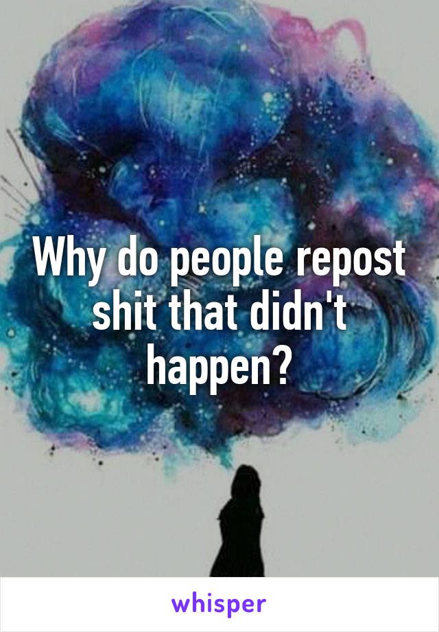 Why do people repost shit that didn't happen?