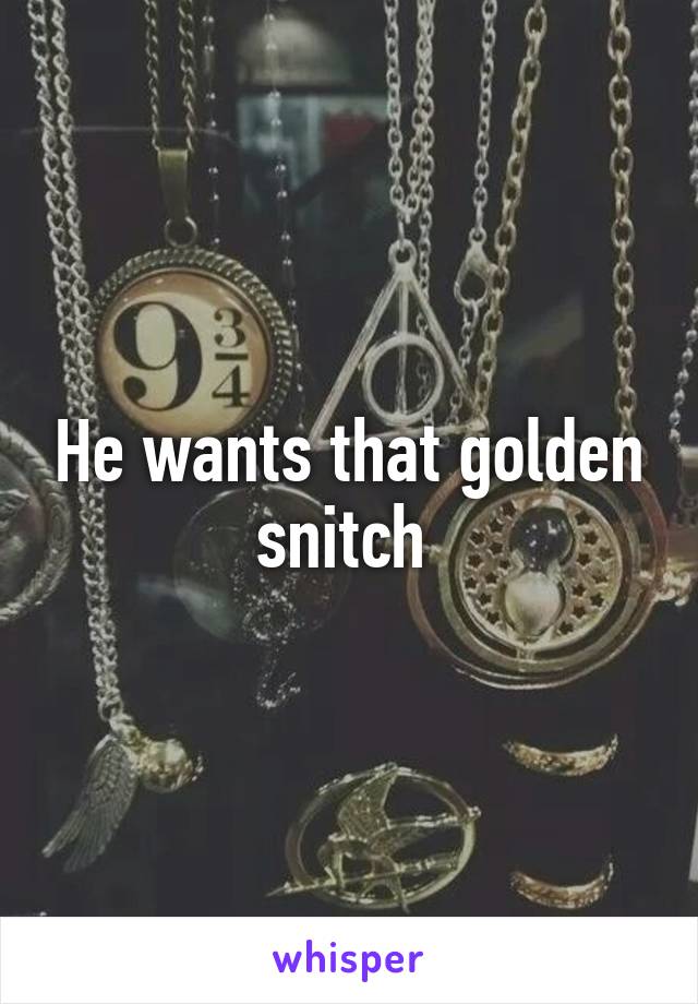 He wants that golden snitch 