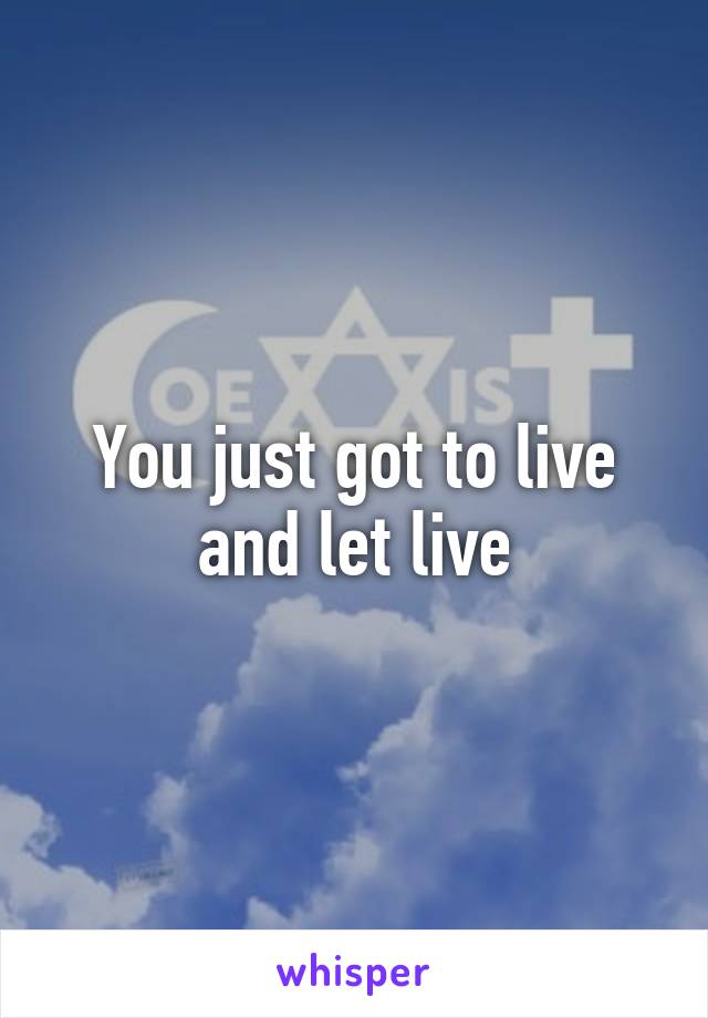 you-just-got-to-live-and-let-live