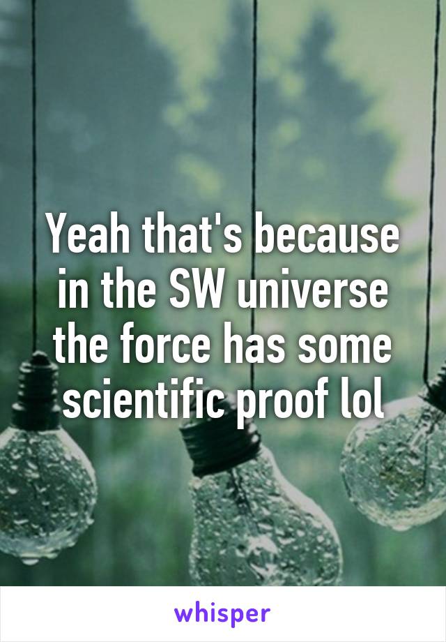 Yeah that's because in the SW universe the force has some scientific proof lol