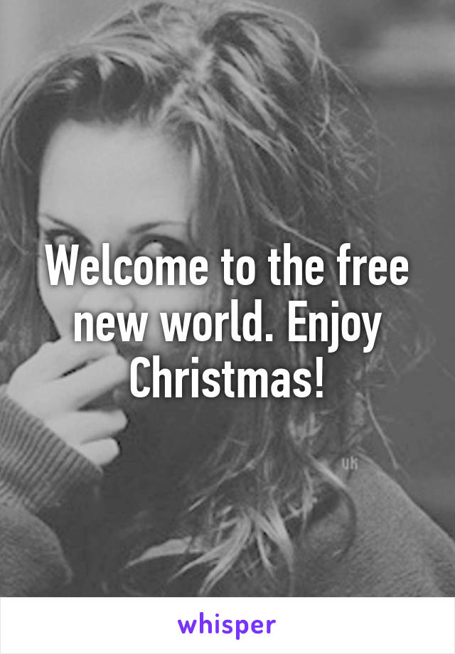 Welcome to the free new world. Enjoy Christmas!