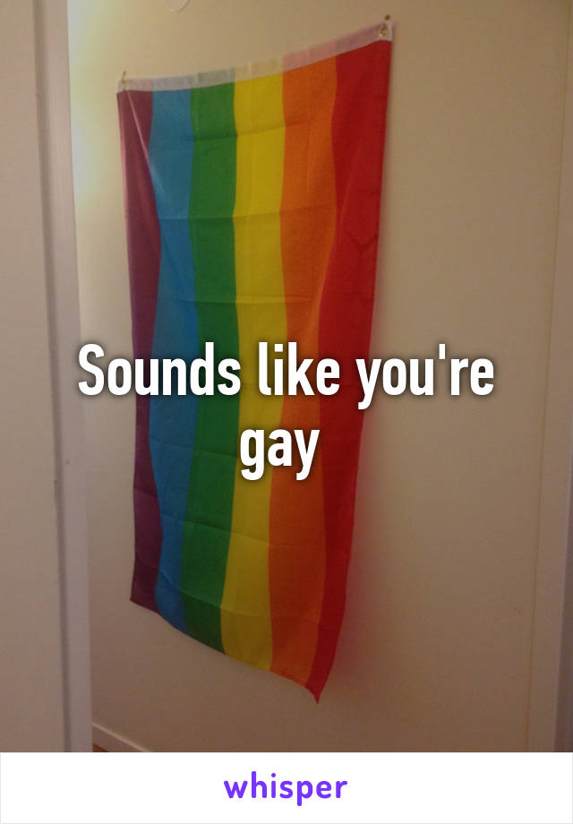 Sounds like you're gay 