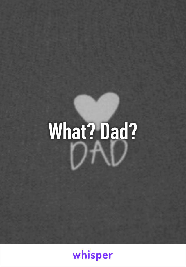 What? Dad?