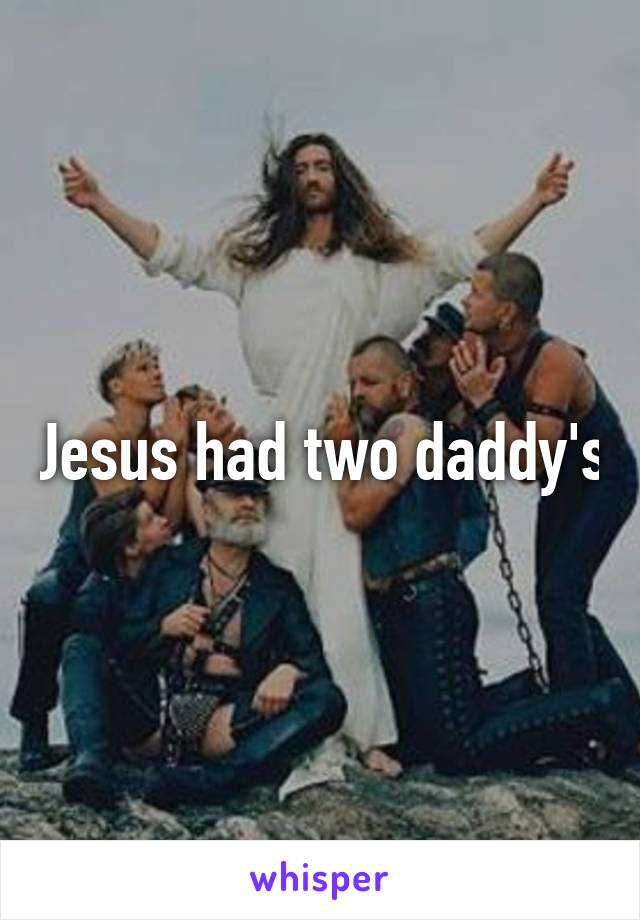 Jesus had two daddy's