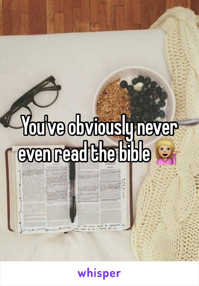 You've obviously never even read the bible 💁🏼