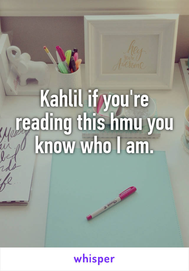 Kahlil if you're reading this hmu you know who I am.
