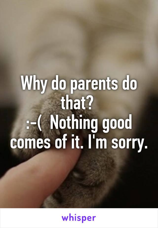 Why do parents do that? 
:-(  Nothing good comes of it. I'm sorry.