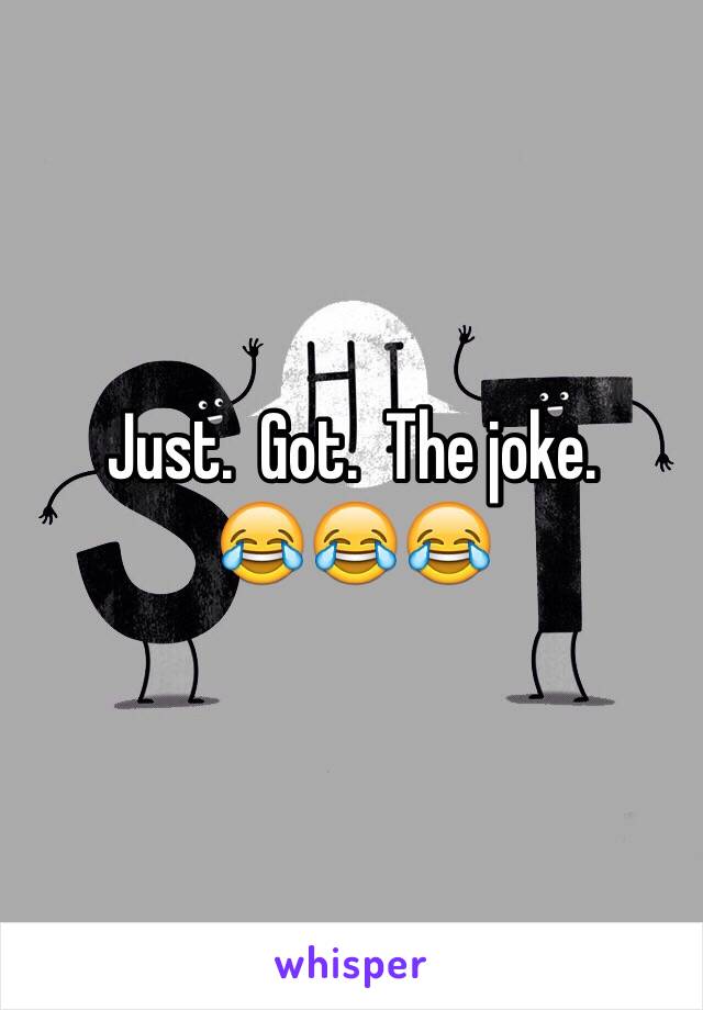 Just.  Got.  The joke.
😂😂😂