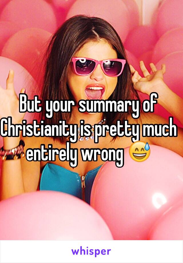 But your summary of Christianity is pretty much entirely wrong 😅