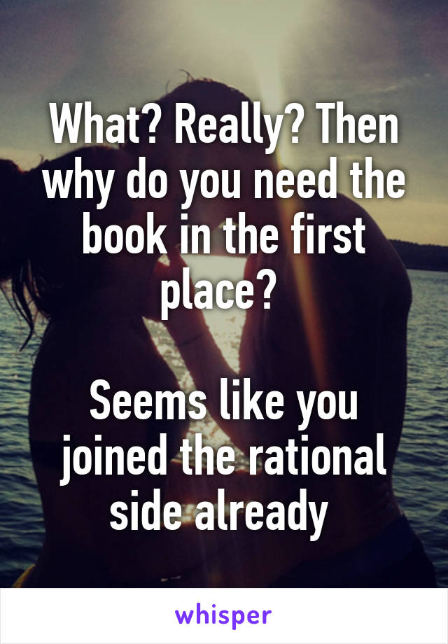 What? Really? Then why do you need the book in the first place? 

Seems like you joined the rational side already 