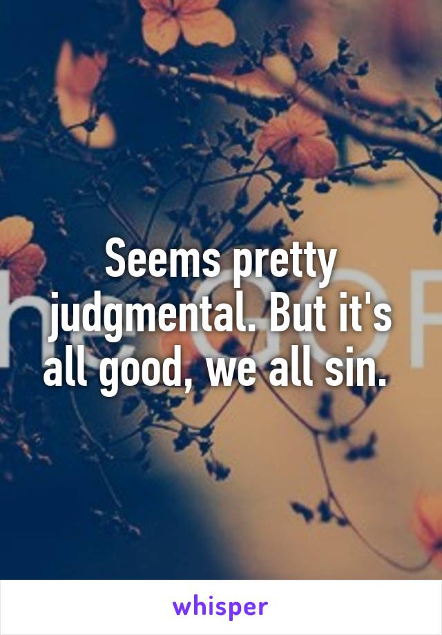 Seems pretty judgmental. But it's all good, we all sin. 