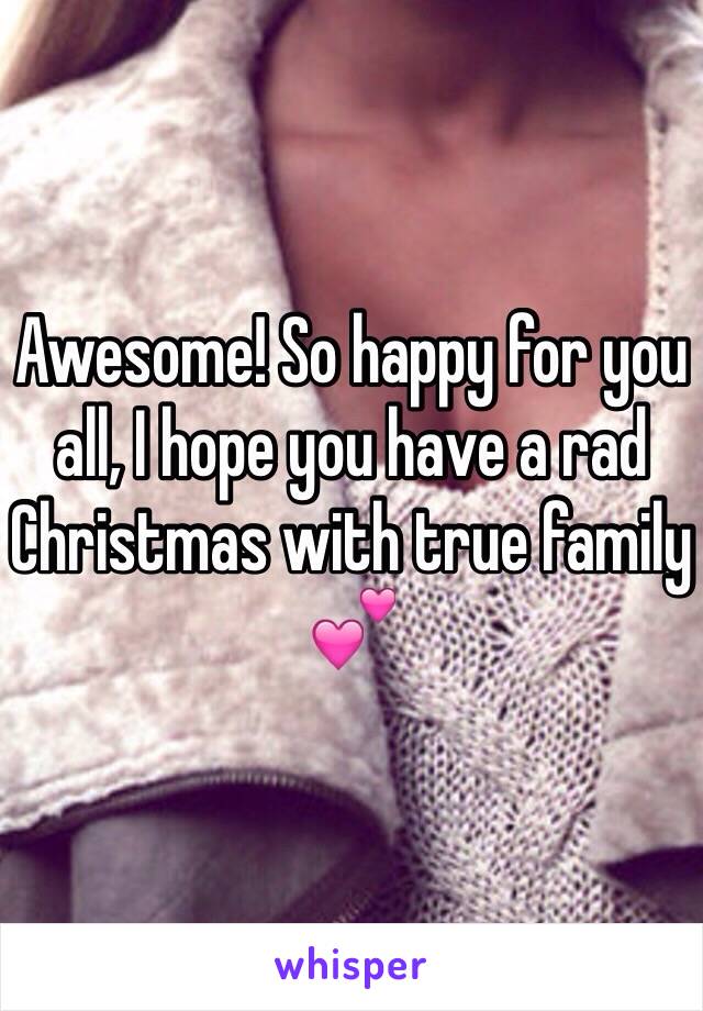 Awesome! So happy for you all, I hope you have a rad Christmas with true family 💕